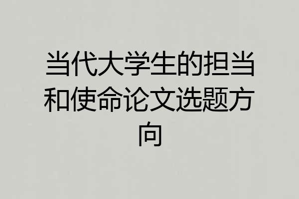 当代大学生的担当和使命论文选题方向
