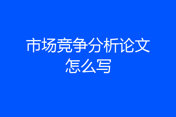 市场竞争分析论文怎么写