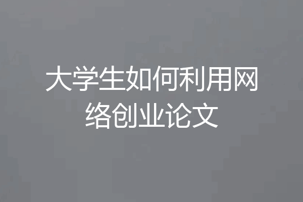 大学生如何利用网络创业论文