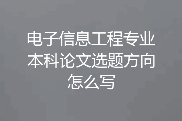 电子信息工程专业本科论文选题方向怎么写