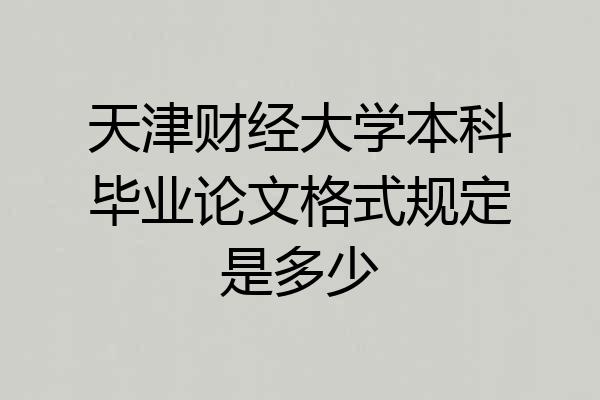天津财经大学本科毕业论文格式规定是多少