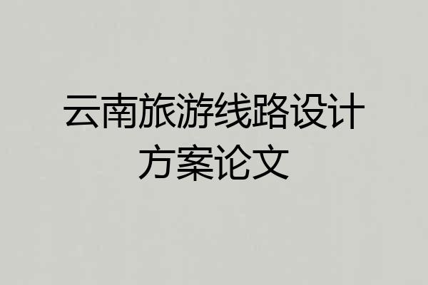 云南旅游线路设计方案论文