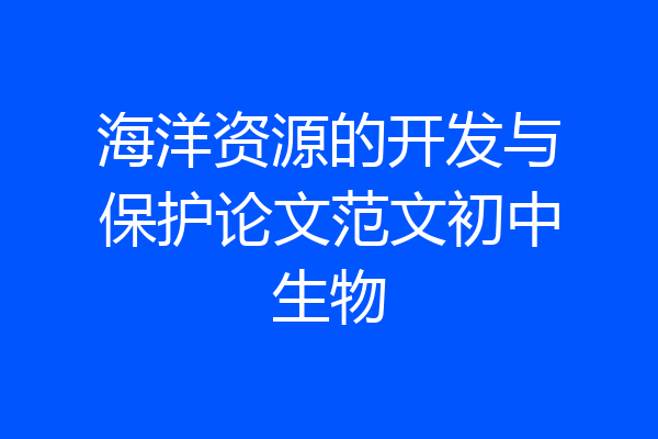 海洋资源的开发与保护论文范文初中生物