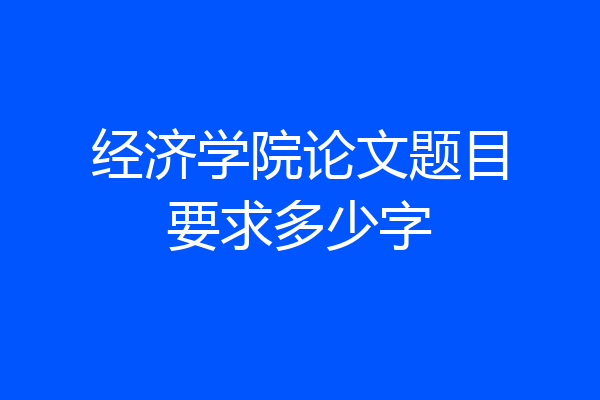 经济学院论文题目要求多少字