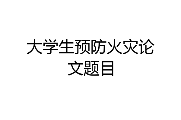 大学生预防火灾论文题目
