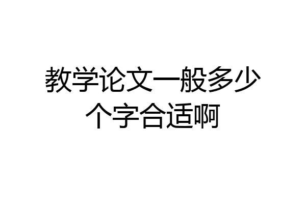 教学论文一般多少个字合适啊