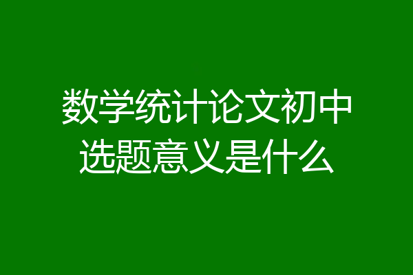 数学统计论文初中选题意义是什么