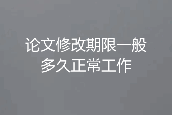 论文修改期限一般多久正常工作