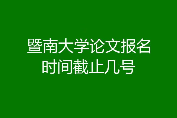 暨南大学论文报名时间截止几号