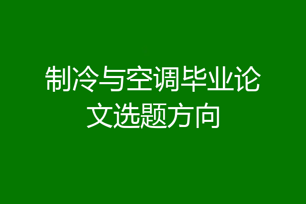 制冷与空调毕业论文选题方向