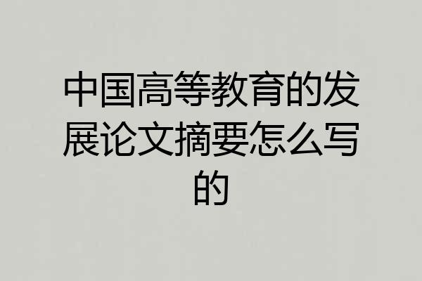 中国高等教育的发展论文摘要怎么写的