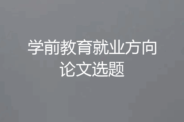 学前教育就业方向论文选题