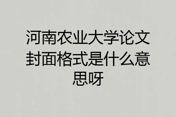 河南农业大学论文封面格式是什么意思呀