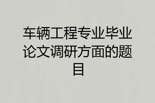 车辆工程专业毕业论文调研方面的题目
