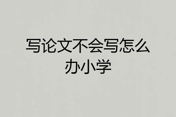 写论文不会写怎么办小学