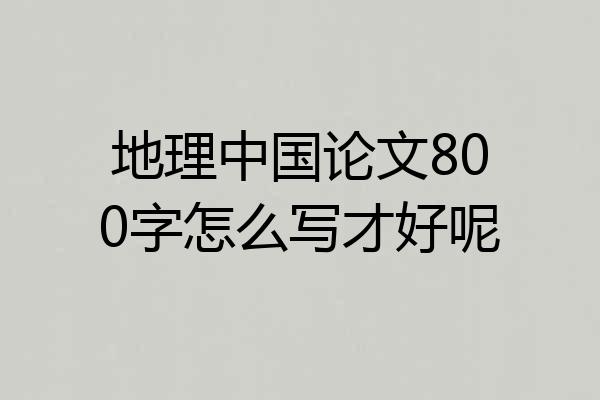 地理中国论文800字怎么写才好呢