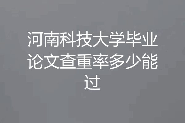 河南科技大学毕业论文查重率多少能过