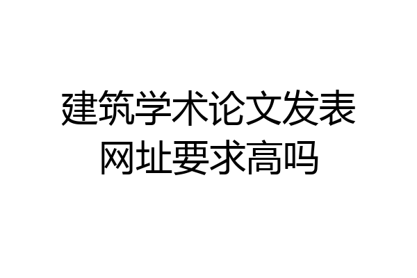 建筑学术论文发表网址要求高吗