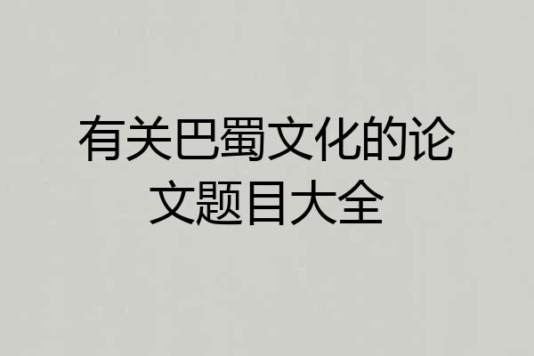 有关巴蜀文化的论文题目大全
