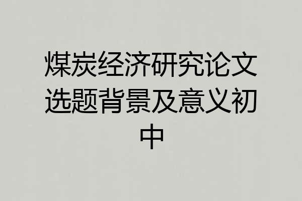 煤炭经济研究论文选题背景及意义初中