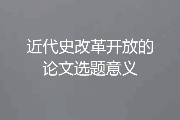近代史改革开放的论文选题意义