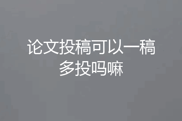 论文投稿可以一稿多投吗嘛