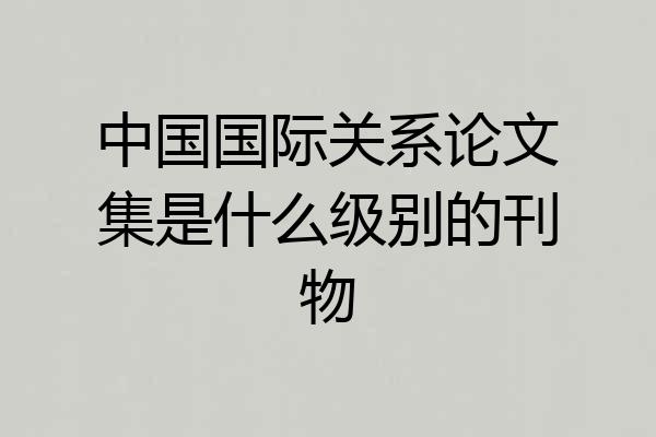 中国国际关系论文集是什么级别的刊物