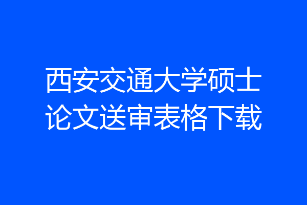 西安交通大学硕士论文送审表格下载