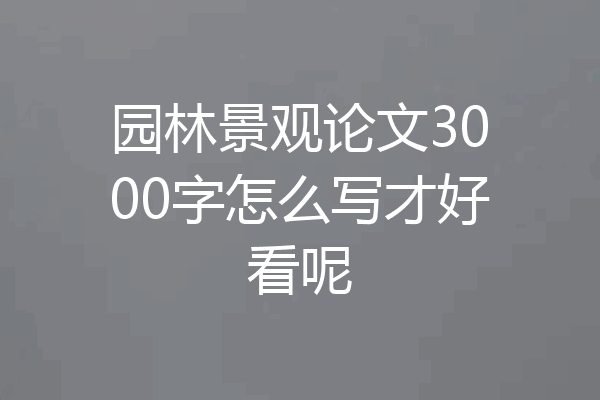 园林景观论文3000字怎么写才好看呢