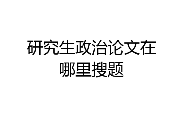 研究生政治论文在哪里搜题