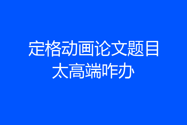 定格动画论文题目太高端咋办