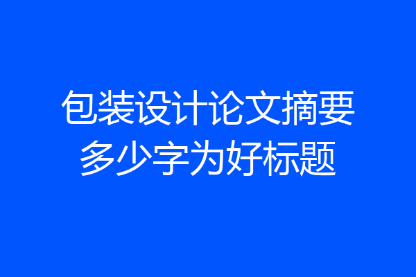 包装设计论文摘要多少字为好标题