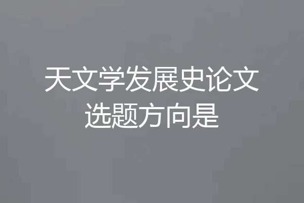 天文学发展史论文选题方向是