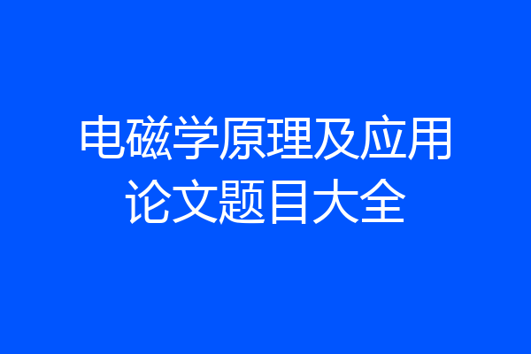 电磁学原理及应用论文题目大全