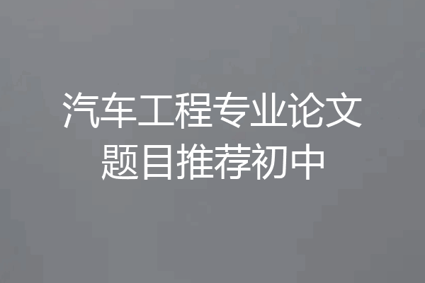 汽车工程专业论文题目推荐初中
