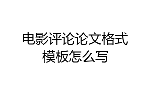 电影评论论文格式模板怎么写