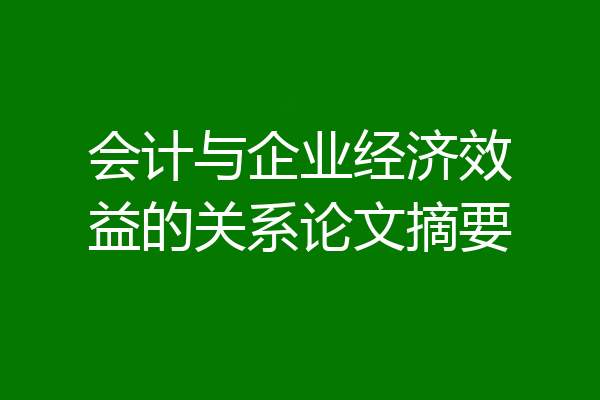 会计与企业经济效益的关系论文摘要