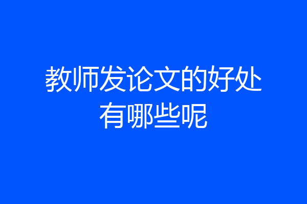 教师发论文的好处有哪些呢