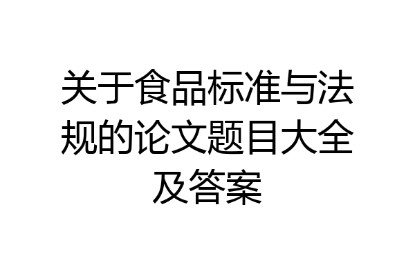 关于食品标准与法规的论文题目大全及答案