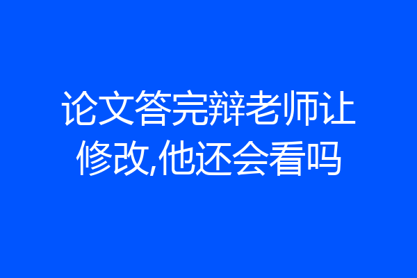 论文答完辩老师让修改,他还会看吗