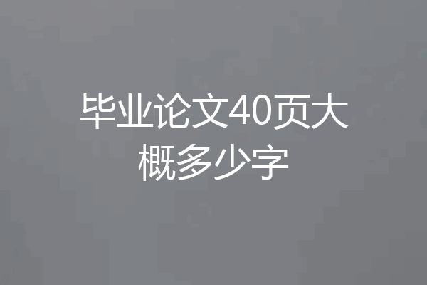 毕业论文40页大概多少字