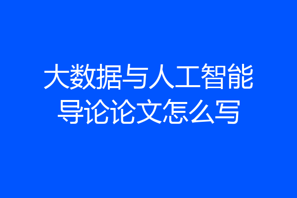 大数据与人工智能导论论文怎么写