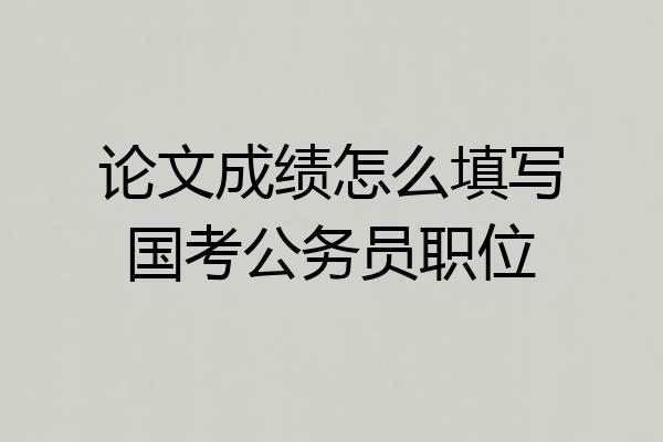 论文成绩怎么填写国考公务员职位