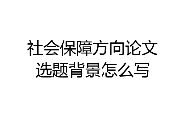 社会保障方向论文选题背景怎么写