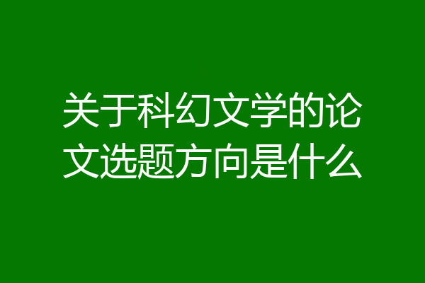 关于科幻文学的论文选题方向是什么