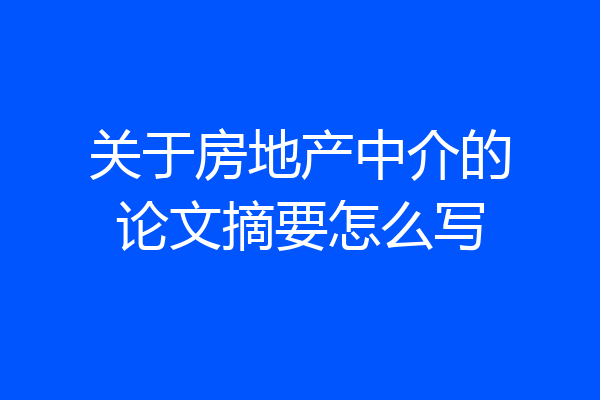 关于房地产中介的论文摘要怎么写
