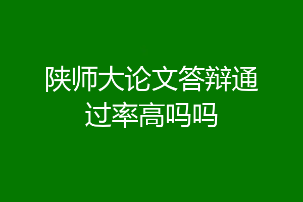 陕师大论文答辩通过率高吗吗