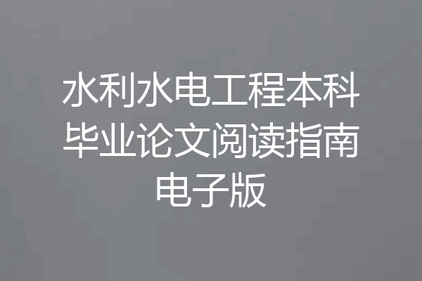 水利水电工程本科毕业论文阅读指南电子版