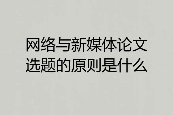网络与新媒体论文选题的原则是什么