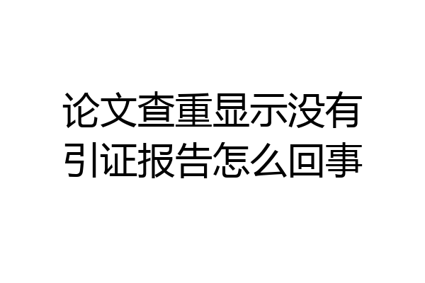 论文查重显示没有引证报告怎么回事